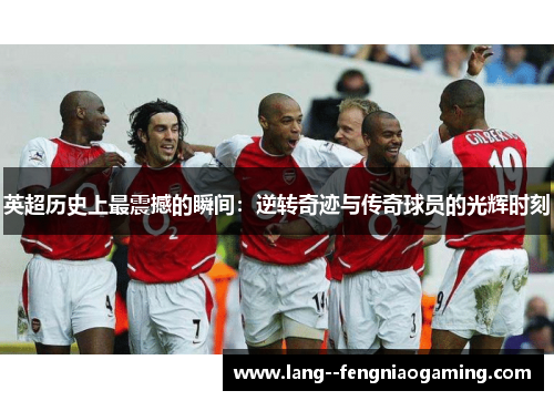 英超历史上最震撼的瞬间：逆转奇迹与传奇球员的光辉时刻