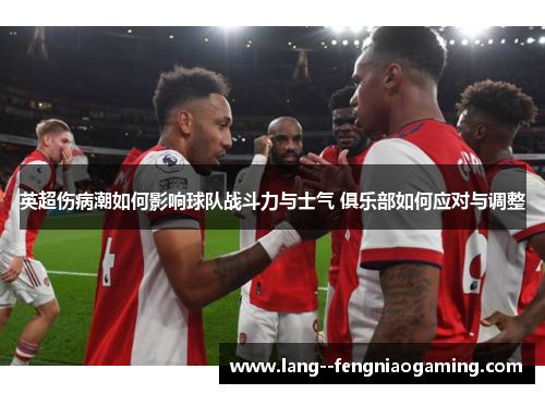 英超伤病潮如何影响球队战斗力与士气 俱乐部如何应对与调整