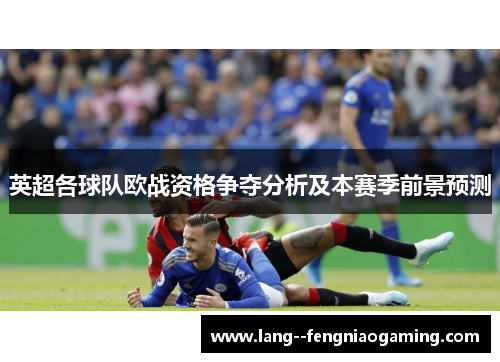 英超各球队欧战资格争夺分析及本赛季前景预测