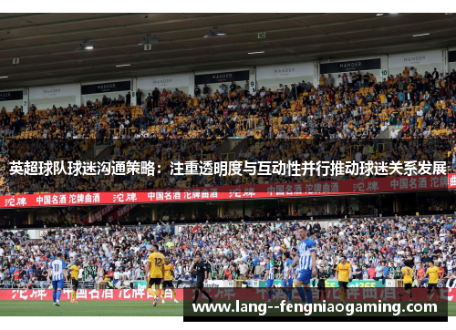 英超球队球迷沟通策略：注重透明度与互动性并行推动球迷关系发展