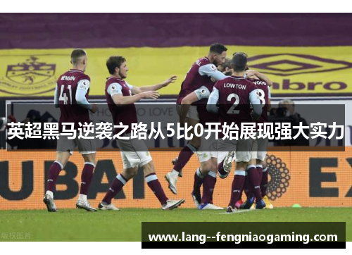 英超黑马逆袭之路从5比0开始展现强大实力