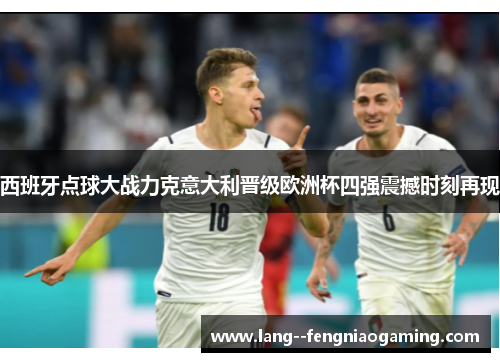 西班牙点球大战力克意大利晋级欧洲杯四强震撼时刻再现 西班牙点球大战力克意大利晋级欧洲杯四强震撼时刻再现
