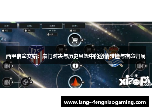 西甲宿命交错：豪门对决与历史恩怨中的激情碰撞与宿命归属