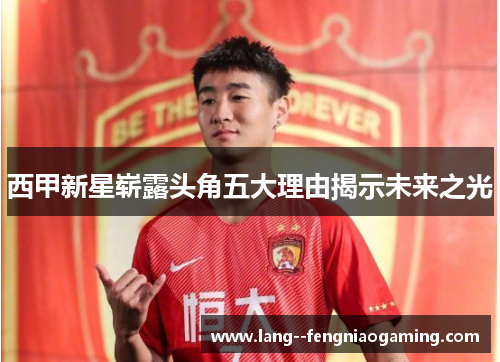 西甲新星崭露头角五大理由揭示未来之光 西甲新星崭露头角五大理由揭示未来之光