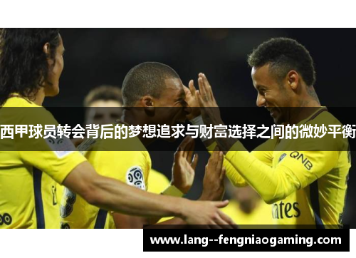 西甲球员转会背后的梦想追求与财富选择之间的微妙平衡