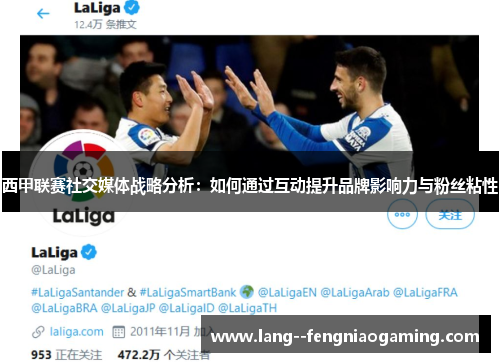 西甲联赛社交媒体战略分析：如何通过互动提升品牌影响力与粉丝粘性