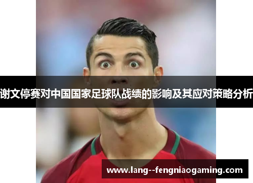 谢文停赛对中国国家足球队战绩的影响及其应对策略分析