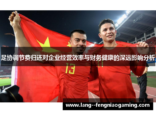 足协调节费归还对企业经营效率与财务健康的深远影响分析 足协调节费归还对企业经营效率与财务健康的深远影响分析