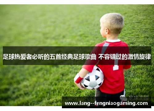 足球热爱者必听的五首经典足球歌曲 不容错过的激情旋律