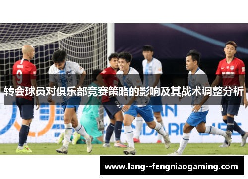 转会球员对俱乐部竞赛策略的影响及其战术调整分析
