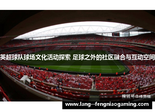 英超球队球场文化活动探索 足球之外的社区融合与互动空间