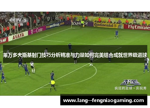 莱万多夫斯基射门技巧分析精准与力量如何完美结合成就世界级进球
