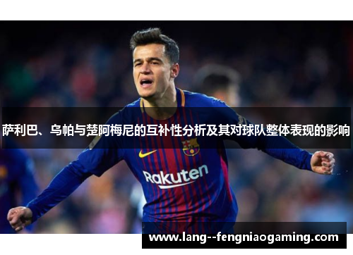 萨利巴、乌帕与楚阿梅尼的互补性分析及其对球队整体表现的影响