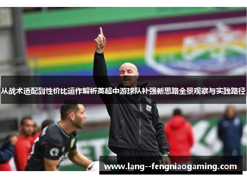 从战术适配到性价比运作解析英超中游球队补强新思路全景观察与实践路径