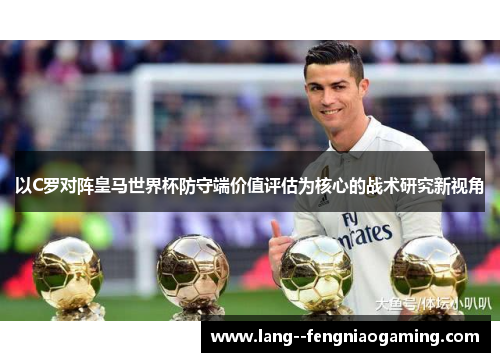 以C罗对阵皇马世界杯防守端价值评估为核心的战术研究新视角