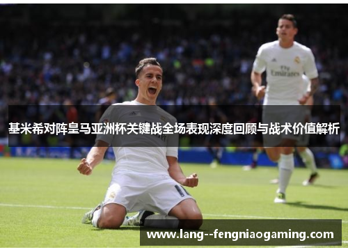 基米希对阵皇马亚洲杯关键战全场表现深度回顾与战术价值解析