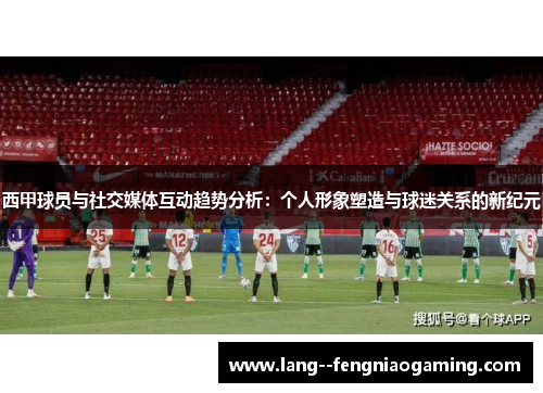 西甲球员与社交媒体互动趋势分析:个人形象塑造与球迷关系的新纪元 西甲球员与社交媒体互动趋势分析:个人形象塑造与球迷关系的新纪元