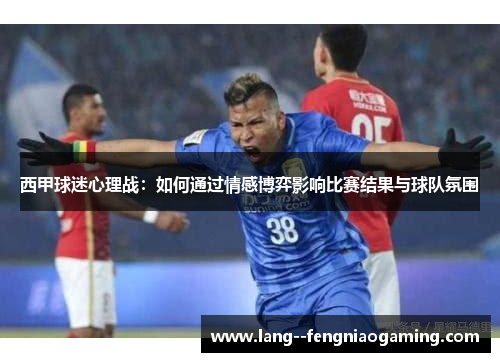 西甲球迷心理战:如何通过情感博弈影响比赛结果与球队氛围 西甲球迷心理战:如何通过情感博弈影响比赛结果与球队氛围