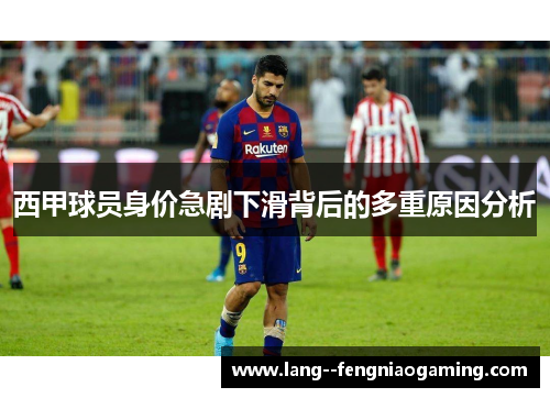 西甲球员身价急剧下滑背后的多重原因分析 西甲球员身价急剧下滑背后的多重原因分析