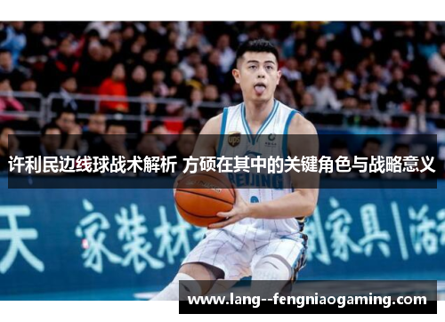 许利民边线球战术解析 方硕在其中的关键角色与战略意义