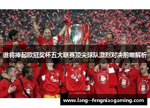 谁将捧起欧冠奖杯五大联赛顶尖球队激烈对决前瞻解析 谁将捧起欧冠奖杯五大联赛顶尖球队激烈对决前瞻解析