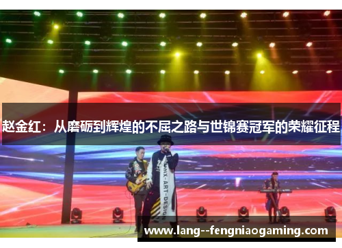 赵金红:从磨砺到辉煌的不屈之路与世锦赛冠军的荣耀征程 赵金红:从磨砺到辉煌的不屈之路与世锦赛冠军的荣耀征程