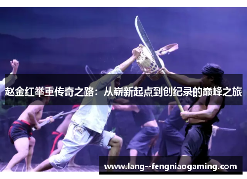 赵金红举重传奇之路:从崭新起点到创纪录的巅峰之旅 赵金红举重传奇之路:从崭新起点到创纪录的巅峰之旅