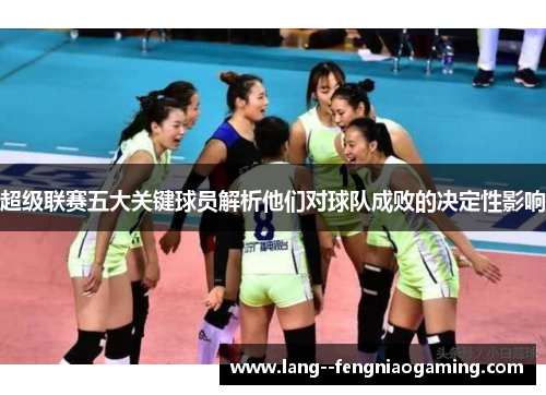 超级联赛五大关键球员解析他们对球队成败的决定性影响