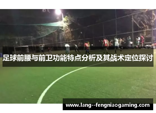 足球前腰与前卫功能特点分析及其战术定位探讨 足球前腰与前卫功能特点分析及其战术定位探讨