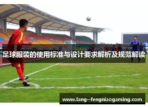 足球服装的使用标准与设计要求解析及规范解读 足球服装的使用标准与设计要求解析及规范解读