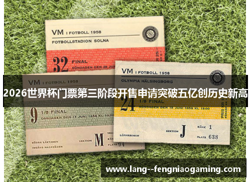 2026世界杯门票第三阶段开售申请突破五亿创历史新高