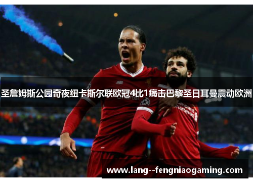 圣詹姆斯公园奇夜纽卡斯尔联欧冠4比1痛击巴黎圣日耳曼震动欧洲 圣詹姆斯公园奇夜纽卡斯尔联欧冠4比1痛击巴黎圣日耳曼震动欧洲