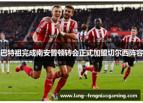 巴特祖完成南安普顿转会正式加盟切尔西阵容 巴特祖完成南安普顿转会正式加盟切尔西阵容