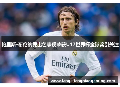 帕里斯·布伦纳凭出色表现荣获U17世界杯金球奖引关注 帕里斯·布伦纳凭出色表现荣获U17世界杯金球奖引关注