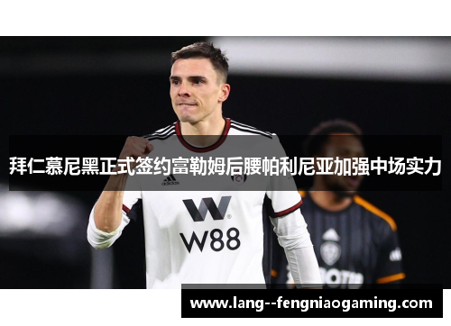 拜仁慕尼黑正式签约富勒姆后腰帕利尼亚加强中场实力 拜仁慕尼黑正式签约富勒姆后腰帕利尼亚加强中场实力
