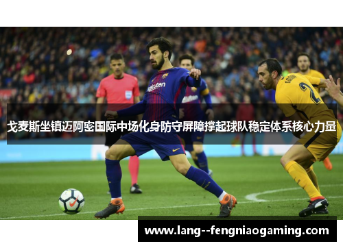 戈麦斯坐镇迈阿密国际中场化身防守屏障撑起球队稳定体系核心力量 戈麦斯坐镇迈阿密国际中场化身防守屏障撑起球队稳定体系核心力量