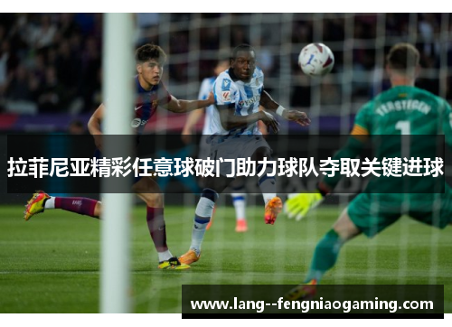 拉菲尼亚精彩任意球破门助力球队夺取关键进球 拉菲尼亚精彩任意球破门助力球队夺取关键进球