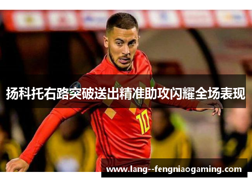 扬科托右路突破送出精准助攻闪耀全场表现 扬科托右路突破送出精准助攻闪耀全场表现