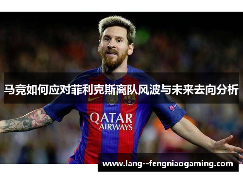 马竞如何应对菲利克斯离队风波与未来去向分析