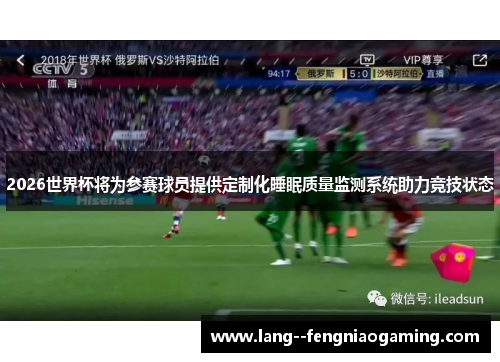 2026世界杯将为参赛球员提供定制化睡眠质量监测系统助力竞技状态 2026世界杯将为参赛球员提供定制化睡眠质量监测系统助力竞技状态
