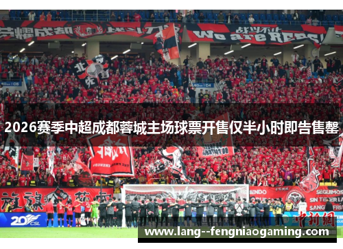 2026赛季中超成都蓉城主场球票开售仅半小时即告售罄 2026赛季中超成都蓉城主场球票开售仅半小时即告售罄