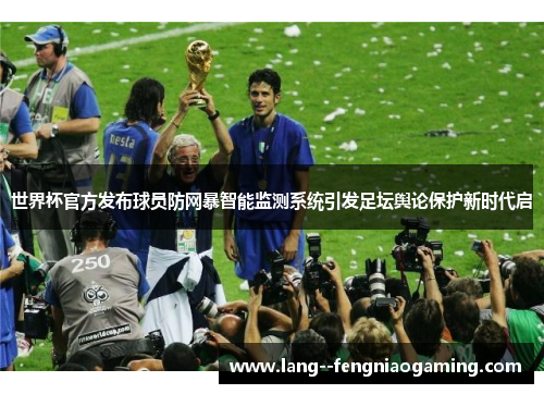 世界杯官方发布球员防网暴智能监测系统引发足坛舆论保护新时代启 世界杯官方发布球员防网暴智能监测系统引发足坛舆论保护新时代启