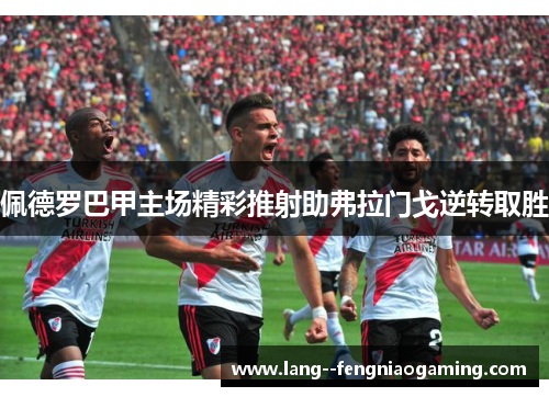 佩德罗巴甲主场精彩推射助弗拉门戈逆转取胜 佩德罗巴甲主场精彩推射助弗拉门戈逆转取胜