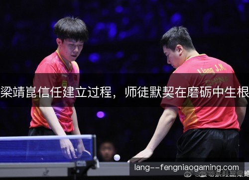 梁靖崑信任建立过程，师徒默契在磨砺中生根