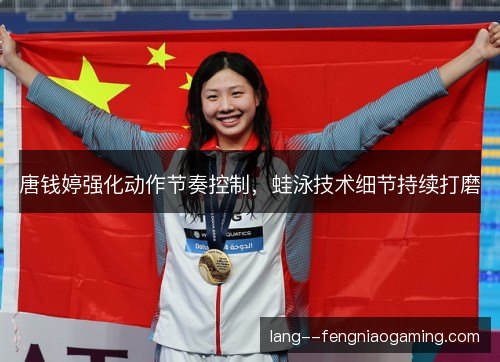 唐钱婷强化动作节奏控制,蛙泳技术细节持续打磨 唐钱婷强化动作节奏控制,蛙泳技术细节持续打磨