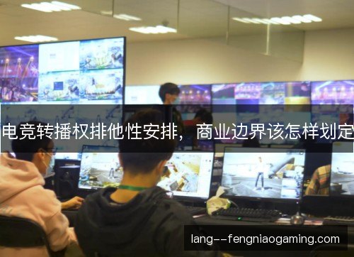 电竞转播权排他性安排,商业边界该怎样划定 电竞转播权排他性安排,商业边界该怎样划定